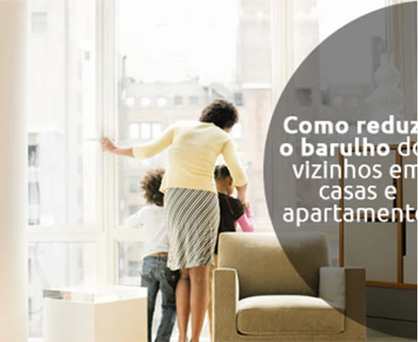 Como reduzir o barulho dos vizinhos em casas e apartamentos?